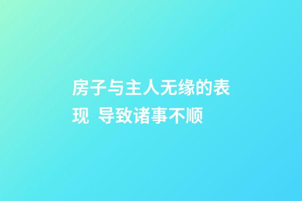 房子与主人无缘的表现  导致诸事不顺
